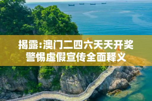 揭露:澳门二四六天天开奖警惕虚假宣传全面释义