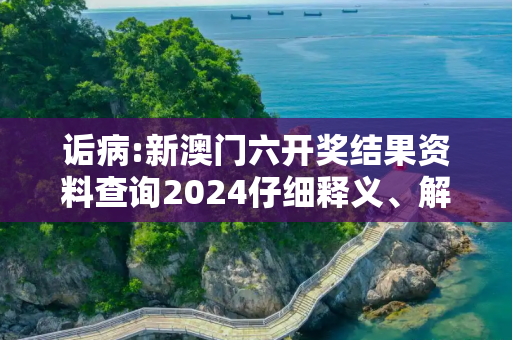 诟病:新澳门六开奖结果资料查询2024仔细释义、解释与落实