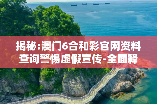 揭秘:澳门6合和彩官网资料查询警惕虚假宣传-全面释义