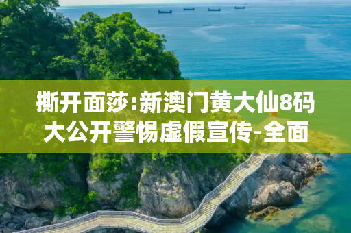 撕开面莎:新澳门黄大仙8码大公开警惕虚假宣传-全面释义
