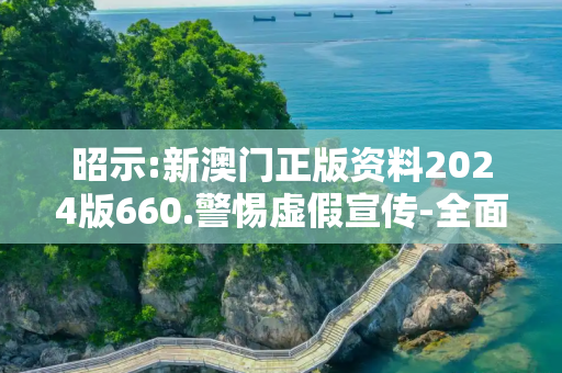 昭示:新澳门正版资料2024版660.警惕虚假宣传-全面释义