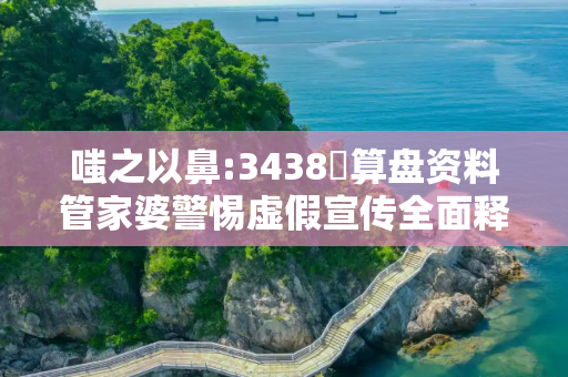 嗤之以鼻:3438鉄算盘资料管家婆警惕虚假宣传全面释义