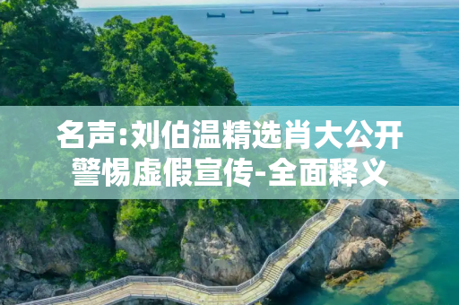名声:刘伯温精选肖大公开警惕虚假宣传-全面释义