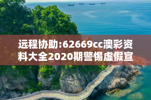 远程协助:62669cc澳彩资料大全2020期警惕虚假宣传、全面解答与解释