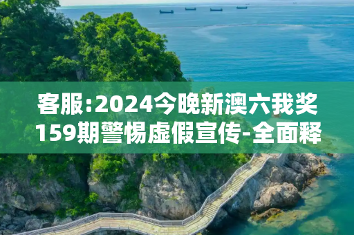 客服:2024今晚新澳六我奖159期警惕虚假宣传-全面释义