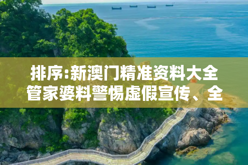 排序:新澳门精准资料大全管家婆料警惕虚假宣传、全面解答与解释