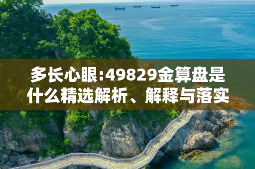 多长心眼:49829金算盘是什么精选解析、解释与落实