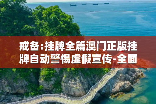 戒备:挂牌全篇澳门正版挂牌自动警惕虚假宣传-全面释义