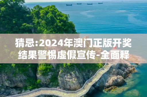 猜忌:2024年澳门正版开奖结果警惕虚假宣传-全面释义