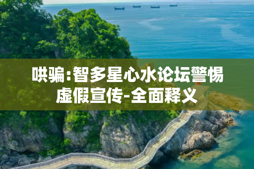 哄骗:智多星心水论坛警惕虚假宣传-全面释义