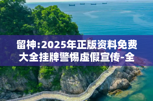 留神:2025年正版资料免费大全挂牌警惕虚假宣传-全面释义、解释与落实