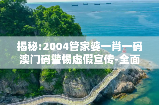 揭秘:2004管家婆一肖一码澳门码警惕虚假宣传-全面释义