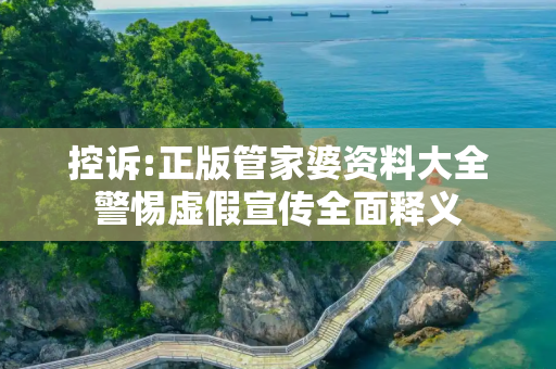 控诉:正版管家婆资料大全警惕虚假宣传全面释义