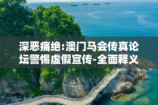 深恶痛绝:澳门马会传真论坛警惕虚假宣传-全面释义