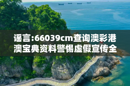 谣言:66039cm查询澳彩港澳宝典资料警惕虚假宣传全面释义