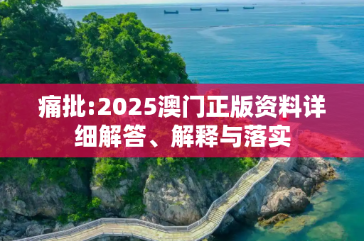 痛批:2025澳门正版资料详细解答、解释与落实