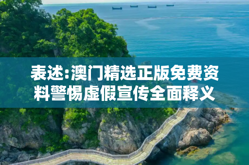 表述:澳门精选正版免费资料警惕虚假宣传全面释义