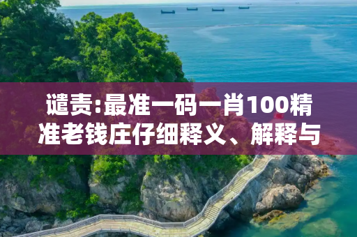 谴责:最准一码一肖100精准老钱庄仔细释义、解释与落实