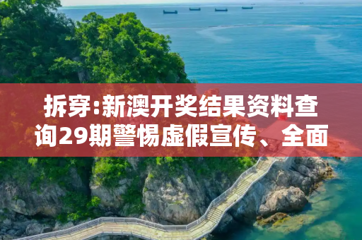 拆穿:新澳开奖结果资料查询29期警惕虚假宣传、全面解答与解释