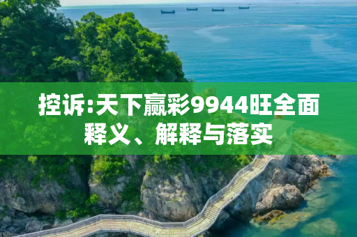 控诉:天下赢彩9944旺全面释义、解释与落实
