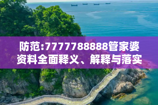 防范:7777788888管家婆资料全面释义、解释与落实