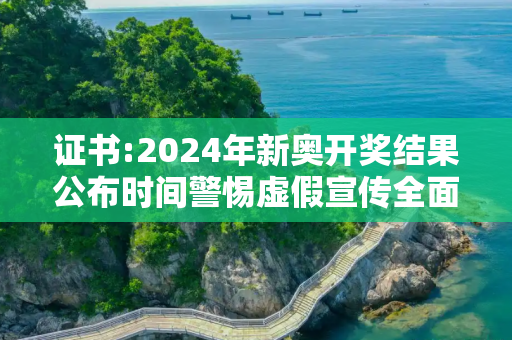 证书:2024年新奥开奖结果公布时间警惕虚假宣传全面释义
