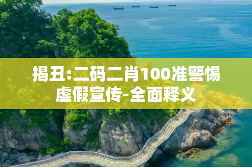 揭丑:二码二肖100准警惕虚假宣传-全面释义