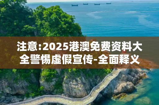注意:2025港澳免费资料大全警惕虚假宣传-全面释义