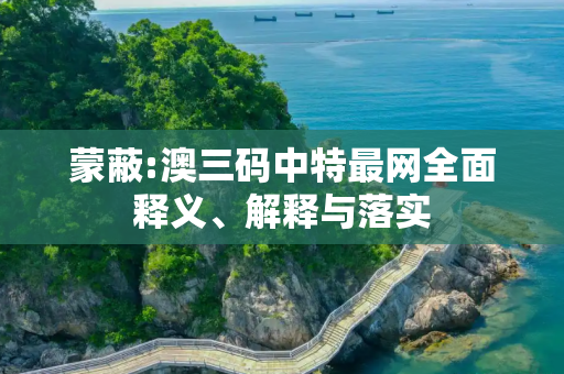 蒙蔽:澳三码中特最网全面释义、解释与落实
