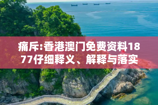 痛斥:香港澳门免费资料1877仔细释义、解释与落实