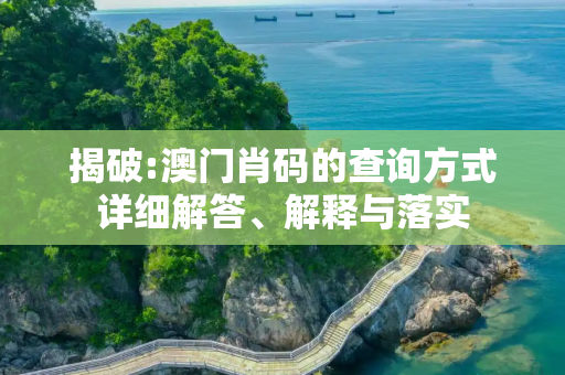 揭破:澳门肖码的查询方式详细解答、解释与落实