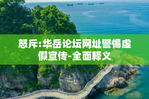 怒斥:华岳论坛网址警惕虚假宣传-全面释义