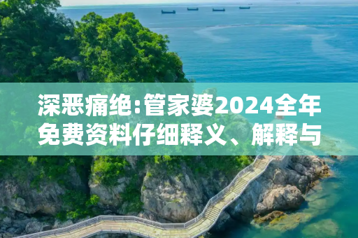 深恶痛绝:管家婆2024全年免费资料仔细释义、解释与落实