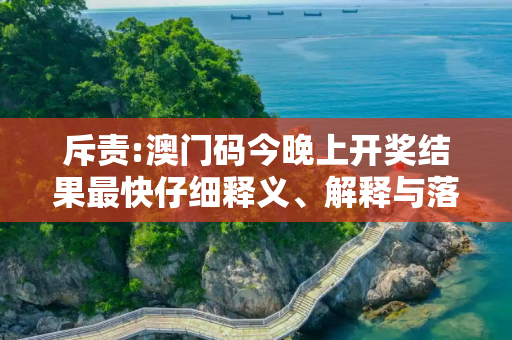 斥责:澳门码今晚上开奖结果最快仔细释义、解释与落实