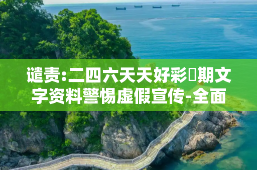 谴责:二四六天天好彩毎期文字资料警惕虚假宣传-全面释义