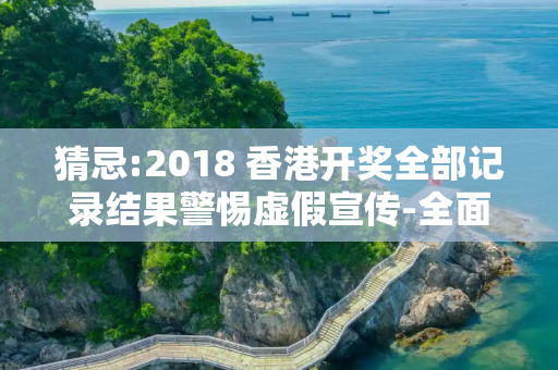 猜忌:2018 香港开奖全部记录结果警惕虚假宣传-全面释义