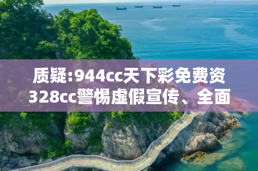 质疑:944cc天下彩免费资328cc警惕虚假宣传、全面解答与解释