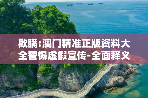 欺瞒:澳门精准正版资料大全警惕虚假宣传-全面释义