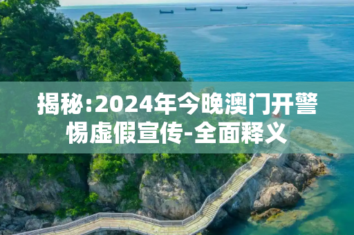 揭秘:2024年今晚澳门开警惕虚假宣传-全面释义