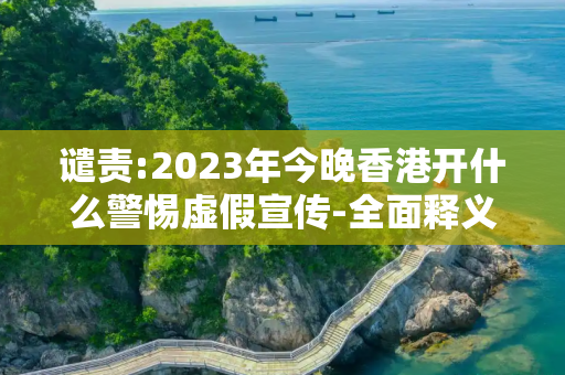 谴责:2023年今晚香港开什么警惕虚假宣传-全面释义、解释与落实