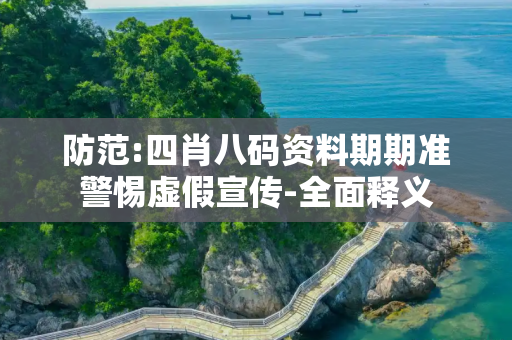 防范:四肖八码资料期期准警惕虚假宣传-全面释义