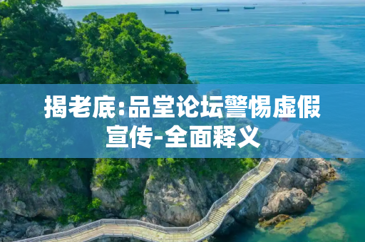揭老底:品堂论坛警惕虚假宣传-全面释义