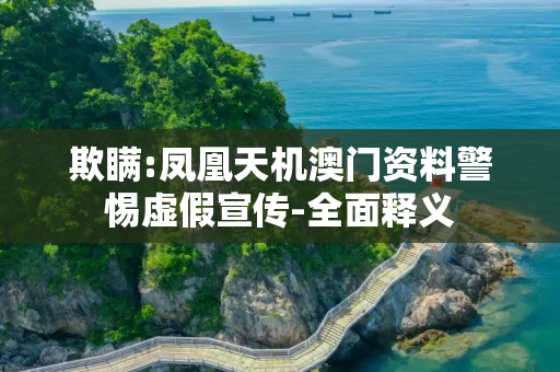 欺瞒:凤凰天机澳门资料警惕虚假宣传-全面释义