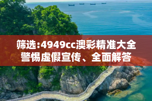 筛选:4949cc澳彩精准大全警惕虚假宣传、全面解答