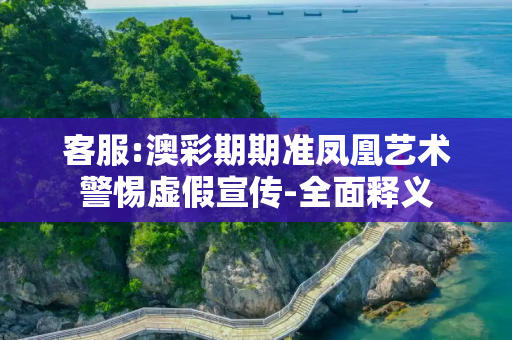 客服:澳彩期期准凤凰艺术警惕虚假宣传-全面释义