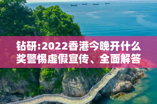钻研:2022香港今晚开什么奖警惕虚假宣传、全面解答