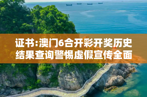 证书:澳门6合开彩开奖历史结果查询警惕虚假宣传全面释义