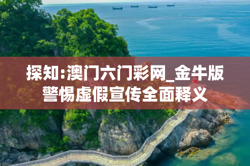 探知:澳门六门彩网_金牛版警惕虚假宣传全面释义