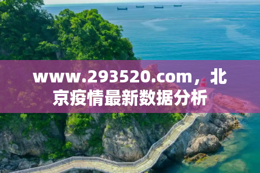 www.293520.com，北京疫情最新数据分析