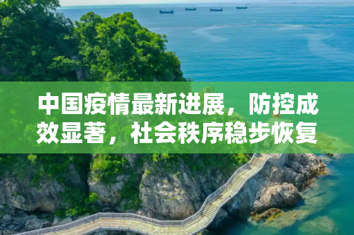 中国疫情最新进展，防控成效显著，社会秩序稳步恢复,中国疫情最新进展